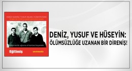 Yunus Karamık : “DENİZ, YUSUF VE HÜSEYİN… ÖLÜMSÜZLÜĞE UZANAN BİR DİRENİŞ!”