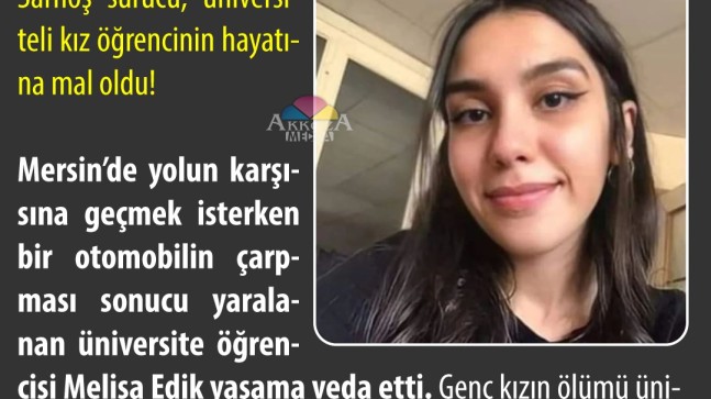 Sarhoş sürücü, Melisa Edik’i HAYATTAN KOPARTTI