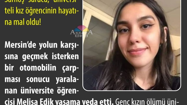 Sarhoş sürücü, Melisa Edik’i HAYATTAN KOPARTTI