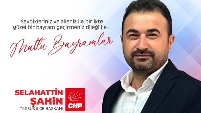 CHP TARSUS İLÇE BAŞKANI SELAHATTİN ŞAHİN’DEN RAMAZAN BAYRAMI MESAJI