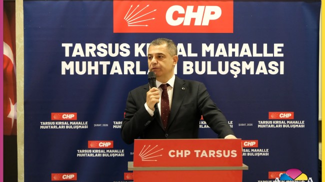 CHP Mersin ve Tarsus Örgütü, Kırsal Mahalle Muhtarlarıyla Bir Araya Geldi
