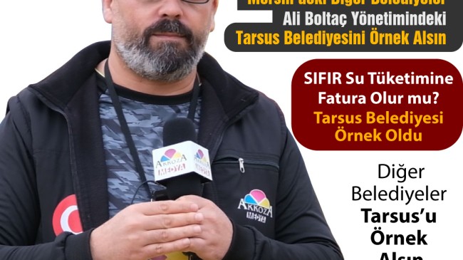 Akkoza’dan Erdal Alakaş Yazdı: Mersin’deki Diğer Belediyeler, Ali Boltaç Yönetimindeki Tarsus Belediyesini Örnek Alsın “SIFIR Su Tüketimine Fatura Olur mu?